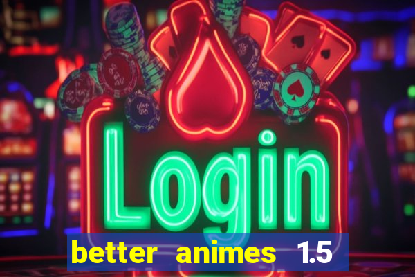 better animes 1.5 apk download